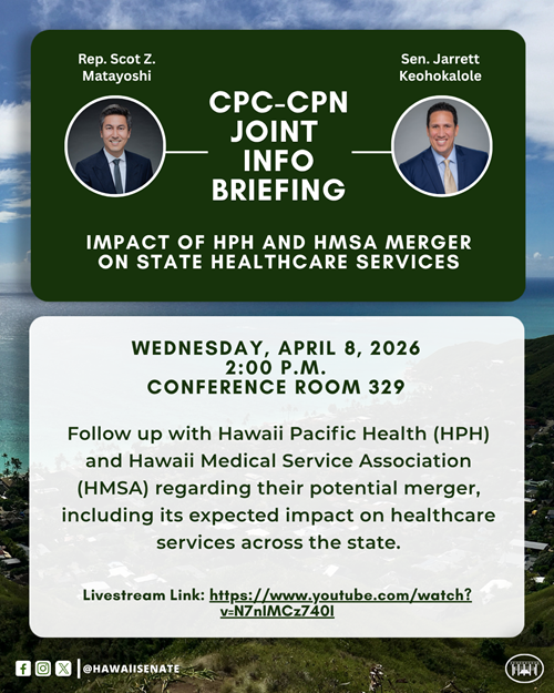 Flyer for a CPC-CPN joint info briefing on the impact of HPH and HMSA merger on state healthcare services on Wednesday, April 8, 2026, at 2:00 p.m. in Conference Room 329. Images at top of Representative Scot Z. Matayoshi, chair of the House Committee on Consumer Protection & Commerce, and Senator Jarrett Keohokalole, chair of the Senate Committee on Commerce and Consumer Protection. Description of info briefing reads, 'Follow up with Hawaii Pacific Health (HPH) and Hawaii Medical Services Association (HMSA) regarding their potential merger, including its expected impact on healthcare services across the state.' Livestream link: https://www.youtube.com/live/N7nIMCz740I